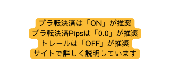 プラ転決済は ON が推奨 プラ転決済Pipsは 0 0 が推奨 トレールは OFF が推奨 サイトで詳しく説明しています