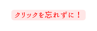 クリックを忘れずに